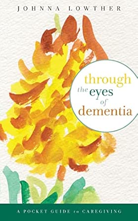 through the eyes of dementia a pocket guide to caregiving 1st edition johnna m lowther 1499731485,
