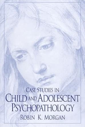 case studies in child and adolescent psychopathology 1st edition robinmorgan 0130796042, 978-0130796042