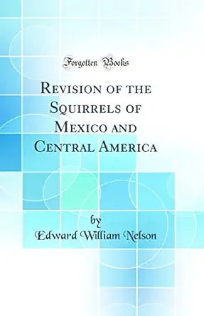 revision of the squirrels of mexico and central america 1st edition edward william nelson 0332881466,