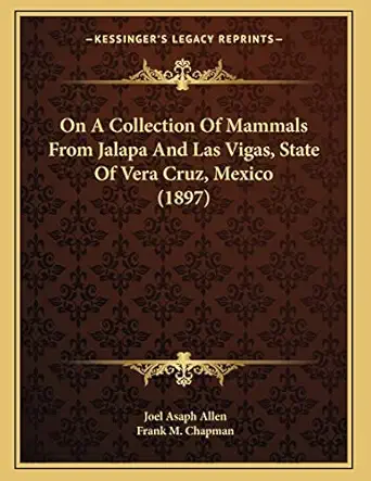 on a collection of mammals from jalapa and las vigas state of vera cruz mexico 1st edition joel asaph allen