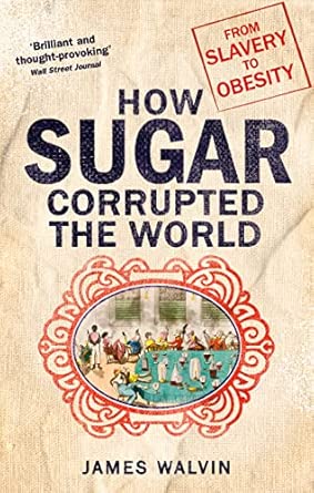 how sugar corrupted the world from slavery to obesity 1st edition james walvin 1472138120, 978-1472138125