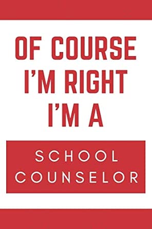 of course ia m right ia m a school counselor novelty school counselor gift notebook 1st edition professions