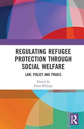 regulating refugee protection through social welfare law policy and praxis 1st edition peter billings