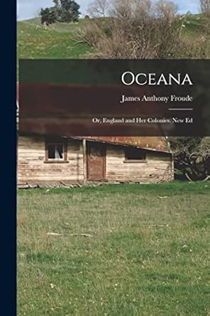 oceana or england and her colonies new ed 1st edition james anthony froude 1017368813, 978-1017368819