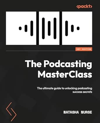 the podcasting masterclass the ultimate guide to unlocking podcasting success secrets 1st edition natasha m