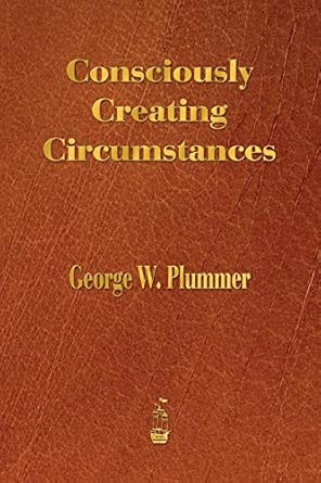 consciously creating circumstances 1st edition george winslow plummer 1603866302, 978-1603866309