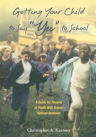 getting your child to say yes to school a guide for parents of youth with school refusal behavior 1st edition