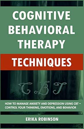 cognitive behavioral therapy techniques how to manage anxiety and depression using cbt a control your