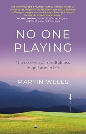 no one playing the essence of mindfulness in golf and in life 1st edition martin wells 1789047811,