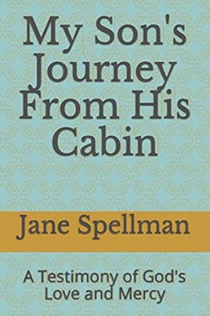 my sons journey from his cabin a testimony of gods love and mercy 1st edition jane spellman 1521978182,
