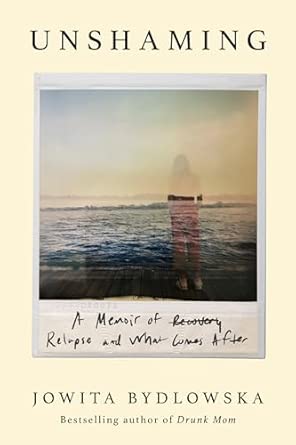 unshaming a memoir of recovery relapse and what comes after 1st edition jowita bydlowska 1586424246,