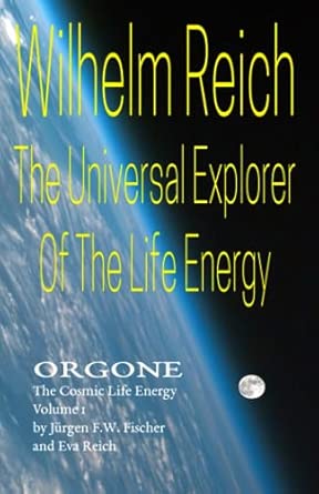 wilhelm reich the universal explorer of the life energy orgone the cosmic life energy volume 1 1st edition ja