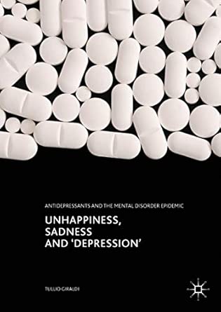 unhappiness sadness and depression antidepressants and the mental disorder epidemic 1st edition tullio
