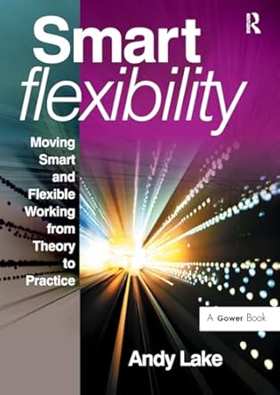 smart flexibility moving smart and flexible working from theory to practice 1st edition andy lake 1032838132,