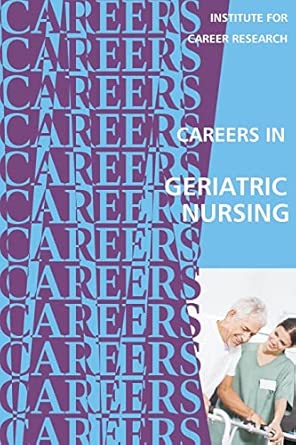 careers in geriatric nursing 1st edition institute for career research 172222276x, 978-1722222765