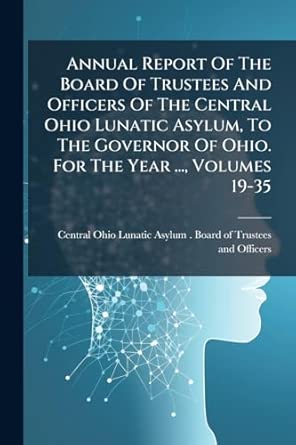 annual report of the board of trustees and officers of the central ohio lunatic asylum to the governor of