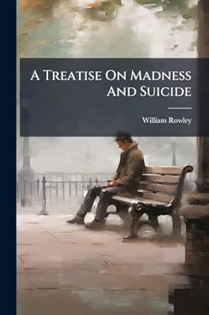 a treatise on madness and suicide 1st edition william rowley 1024320316, 978-1024320312