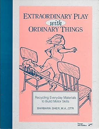 extraordinary play with ordinary things recycling everyday materials to build motor skills 1st edition