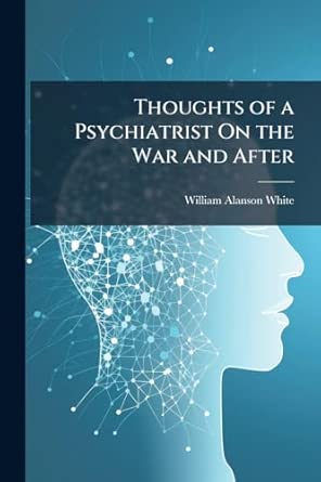 thoughts of a psychiatrist on the war and after 1st edition william alanson white 1023771977, 978-1023771979