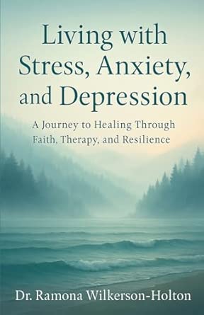 living with stress anxiety and depression a journey to healing through faith therapy and resilience 1st