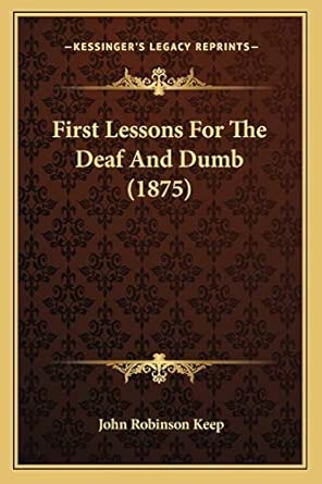 first lessons for the deaf and dumb 1st edition john robinson keep 1166944921, 978-1166944926