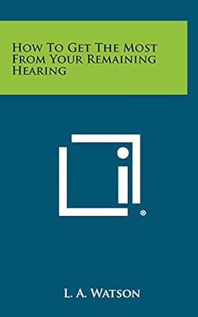 how to get the most from your remaining hearing 1st edition l a watson 1258470616, 978-1258470616
