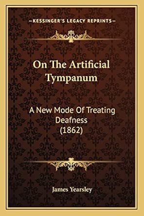 on the artificial tympanum a new mode of treating deafness 1st edition james yearsley 1166922316,