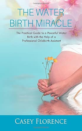 the water birth miracle the practical guide to a peaceful water birth with the help of a professional