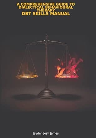 a comprehensive guide to dialectical behavioural therapy dbt skills manual 1st edition jayden josh james