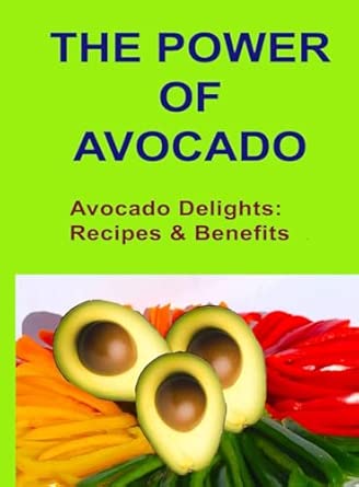 the power of avocado avocado delights recipes and benefits 1st edition health is on your plate 8409604108,