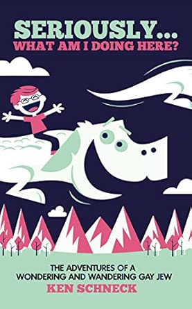 seriously what am i doing here the adventures of a wondering and wandering gay jew 1st edition ken schneck