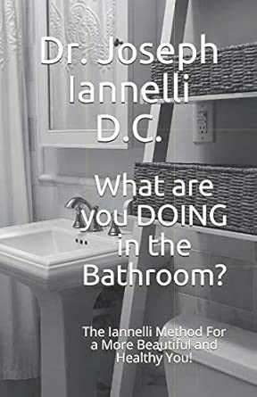 what are you doing in the bathroom the iannelli method for a more beautiful and healthy you 1st edition dr