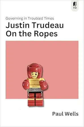 justin trudeau on the ropes governing in troubled times 1st edition paul wells 1990823823, 978-1990823824