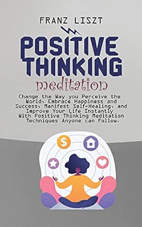 Positive Thinking Meditation Change The Way You Perceive The World Embrace Happiness And Success Manifest Self Self Healing And Improve Your Life Meditation Techniques Anyone Can Follow