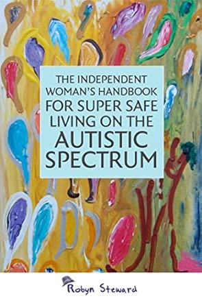 the independent womans handbook for super safe living on the autistic spectrum 1st edition robyn steward