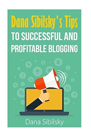 dana sibilskys tips to successful and profitable blogging 1st edition dana sibilsky 1515196860, 978-1515196860
