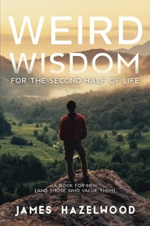 weird wisdom for the second half of life a book for men 1st edition james hazelwood 1733388621, 978-1733388627