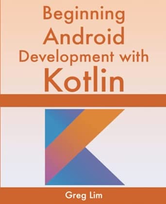 beginning android development with kotlin 1st edition greg lim 9811477973, 978-9811477973