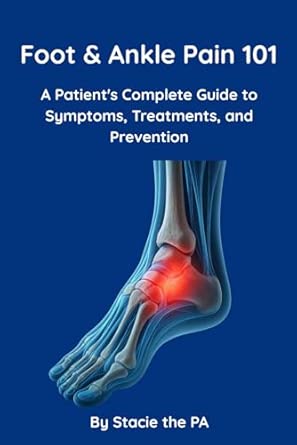 foot and ankle pain 101 a patients complete guide to symptoms treatments and prevention 1st edition stacie