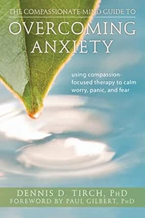 the compassionate mind guide to overcoming anxiety using compassion focused therapy to calm worry panic and