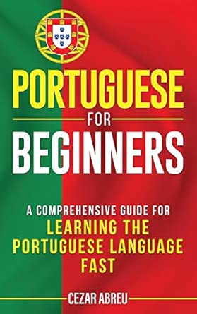 portuguese for beginners a comprehensive guide to learning the portuguese language fast 1st edition cezar