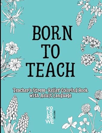 born to teach teachers stress relief coloring book with adult language 1st edition kolorowe inwektywy