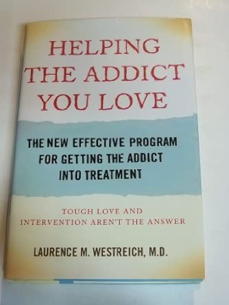 helping the addict you love the new effective program for getting the addict into treatment 1st edition