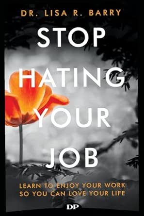 stop hating your job learn to enjoy your work so you can love your life 1st edition dr lisa r barry