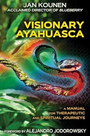 visionary ayahuasca a manual for therapeutic and spiritual journeys 1st edition jan kounen ,alejandro