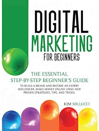 Digital Marketing For Beginners The Essential Step By Step Beginners Guide To Build A Brand And Become An Expert Influencer Make Money Online Using New Proven Strategies Tips And Tricks