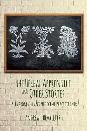 The Herbal Apprentice And Other Stories Tales From A Plant Medicine Practitioner
