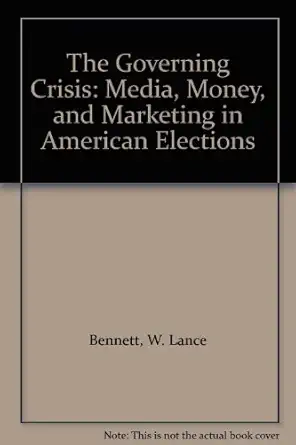 The Governing Crisis Media Money And Marketing In American Elections