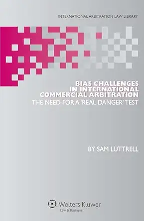 Bias Challenges In International Arbitration The Need For A Real Danger Test
