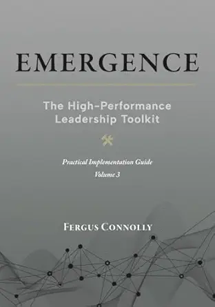 Emergence High Performance Leadership Toolkit Volume Iii Applied Solutions For A Leadera S Toughest Challenges